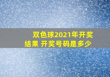 双色球2021年开奖结果 开奖号码是多少